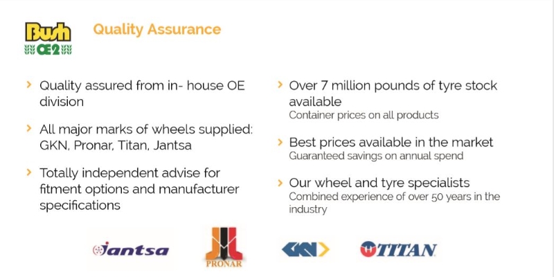 Bush Tyres OE2 - Qualitity Assurance - All major wheels supplied GKN Pronar Titan Jantsa £7 million pounds of tyre stock available - Combined 50 years of experiance 